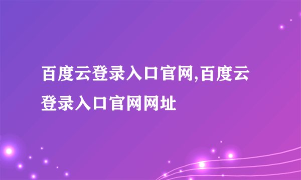百度云登录入口官网,百度云登录入口官网网址