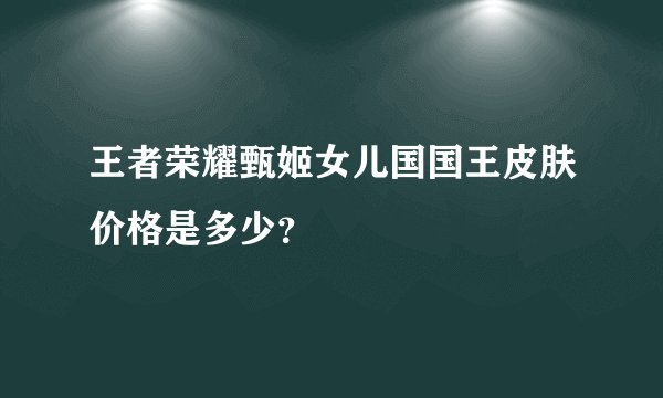 王者荣耀甄姬女儿国国王皮肤价格是多少？