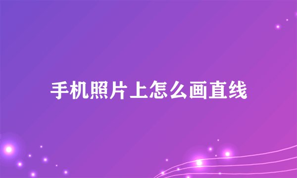 手机照片上怎么画直线
