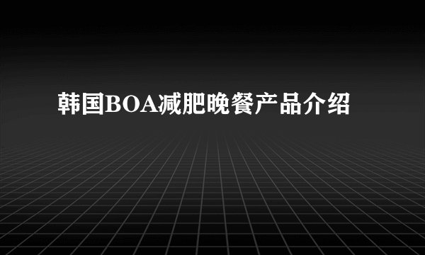 韩国BOA减肥晚餐产品介绍