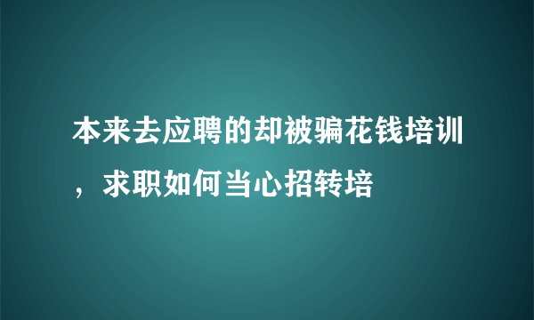 本来去应聘的却被骗花钱培训，求职如何当心招转培