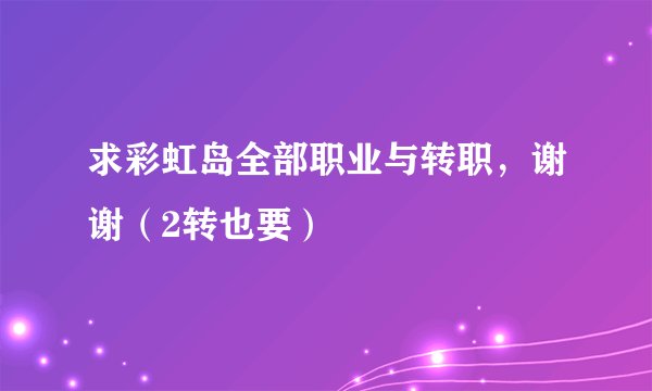 求彩虹岛全部职业与转职,谢谢(2转也要)