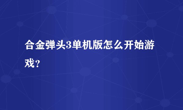 合金弹头3单机版怎么开始游戏？