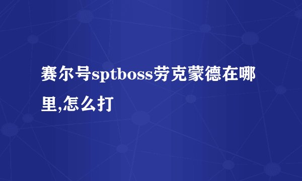 赛尔号sptboss劳克蒙德在哪里,怎么打