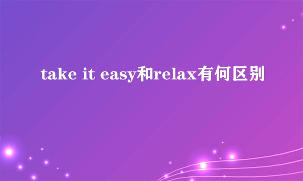 take it easy和relax有何区别