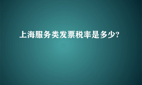 上海服务类发票税率是多少?