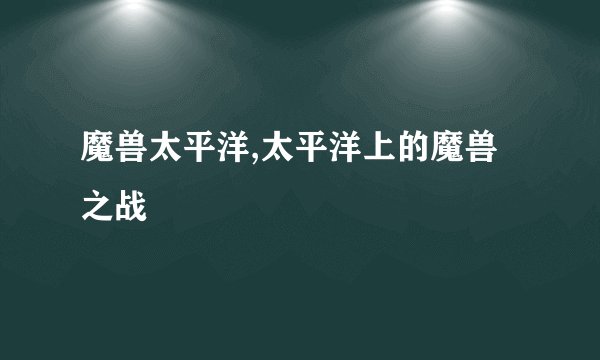 魔兽太平洋,太平洋上的魔兽之战