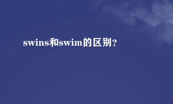 swins和swim的区别？