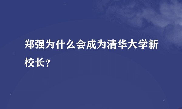 郑强为什么会成为清华大学新校长？