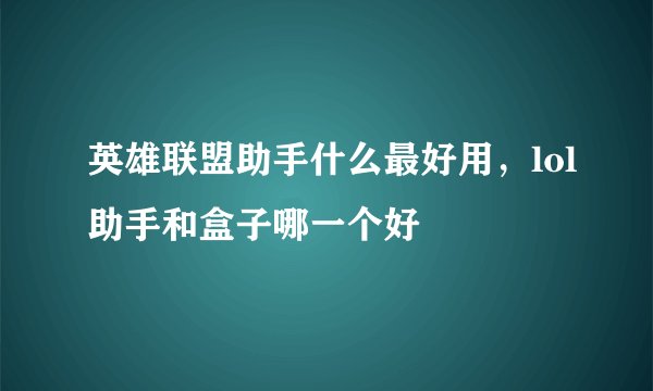 英雄联盟助手什么最好用，lol助手和盒子哪一个好