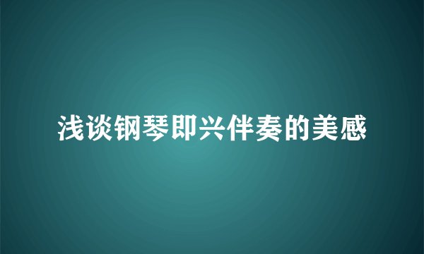 浅谈钢琴即兴伴奏的美感