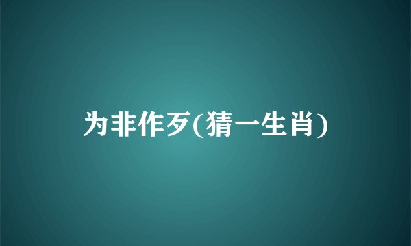 为非作歹(猜一生肖)