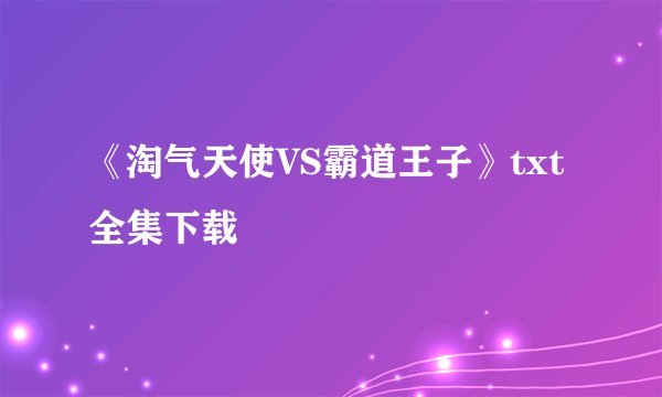 《淘气天使VS霸道王子》txt全集下载