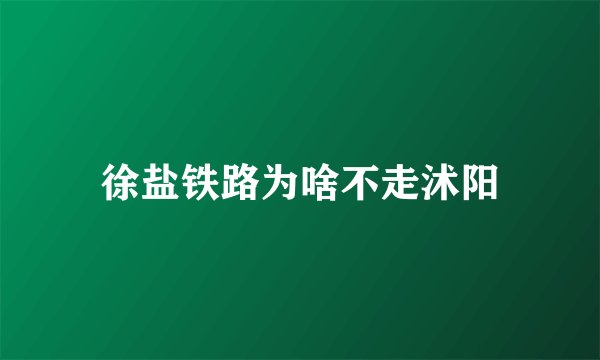 徐盐铁路为啥不走沭阳