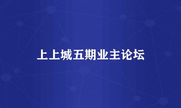 上上城五期业主论坛