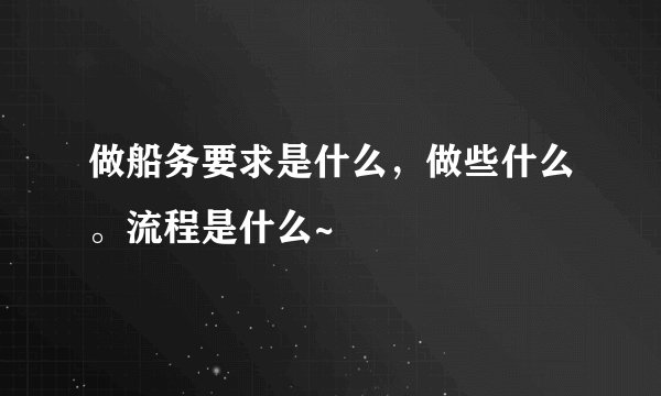 做船务要求是什么，做些什么。流程是什么~