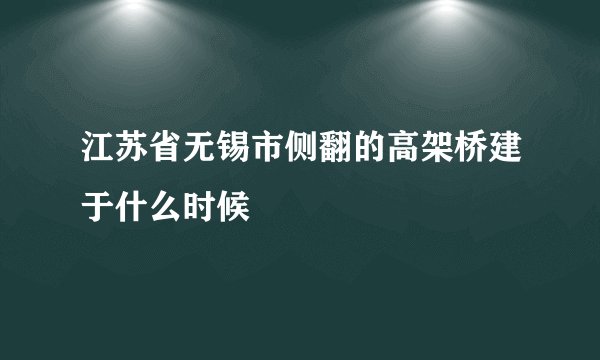 江苏省无锡市侧翻的高架桥建于什么时候