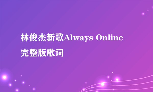 林俊杰新歌Always Online 完整版歌词