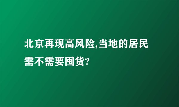北京再现高风险,当地的居民需不需要囤货?