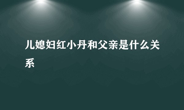 儿媳妇红小丹和父亲是什么关系