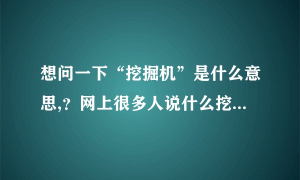 想问一下“挖掘机”是什么意思,？网上很多人说什么挖掘机技术哪家强什么的，什么意思啊？