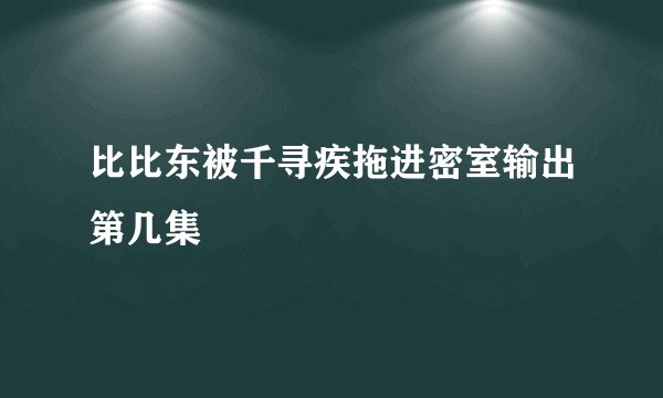 比比东被千寻疾拖进密室输出第几集
