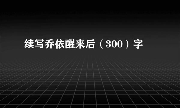 续写乔依醒来后（300）字