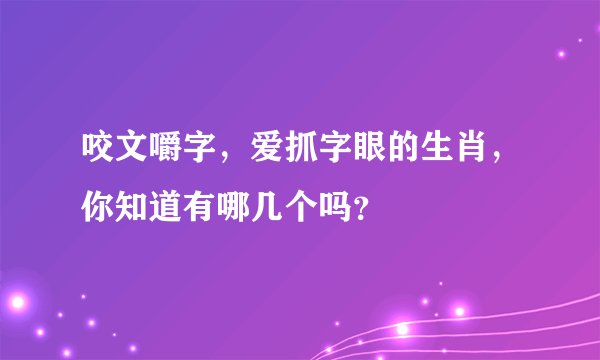 咬文嚼字，爱抓字眼的生肖，你知道有哪几个吗？