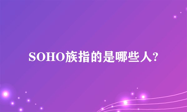 SOHO族指的是哪些人?