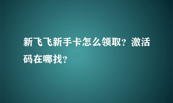 新飞飞新手卡怎么领取？激活码在哪找？