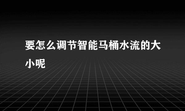 要怎么调节智能马桶水流的大小呢
