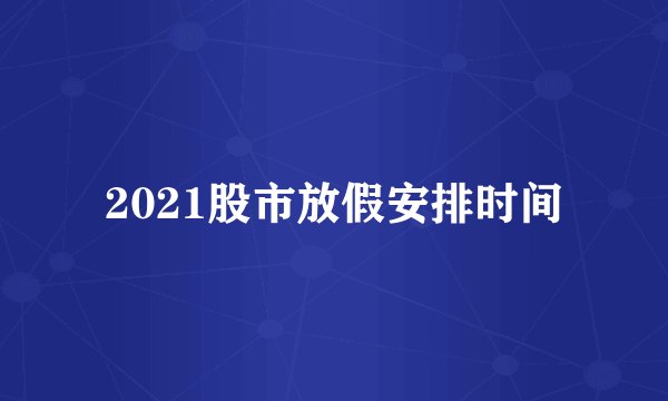 2021股市放假安排时间