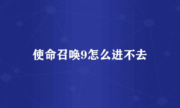使命召唤9怎么进不去