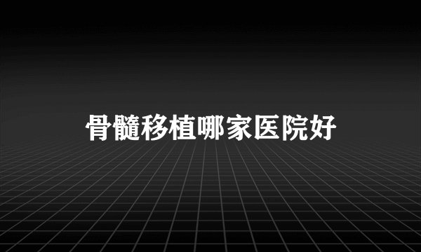 骨髓移植哪家医院好