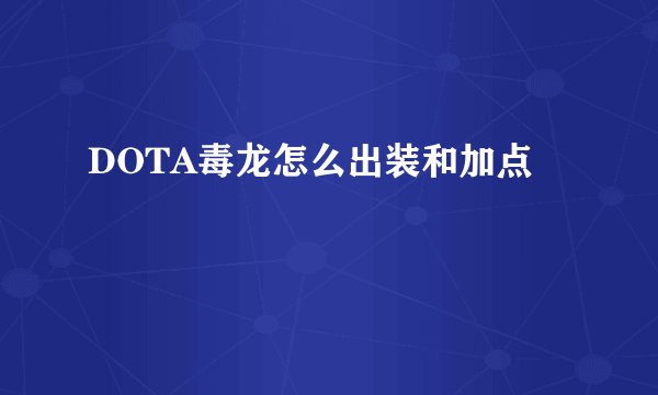 DOTA毒龙怎么出装和加点