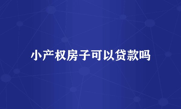 小产权房子可以贷款吗
