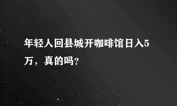 年轻人回县城开咖啡馆日入5万，真的吗？