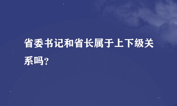 省委书记和省长属于上下级关系吗？
