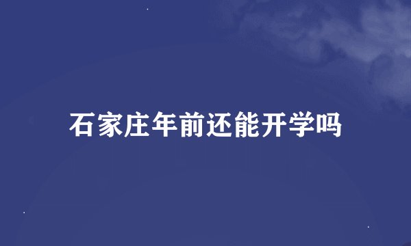 石家庄年前还能开学吗