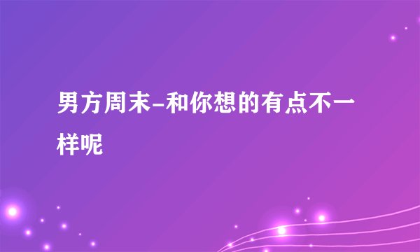 男方周末-和你想的有点不一样呢