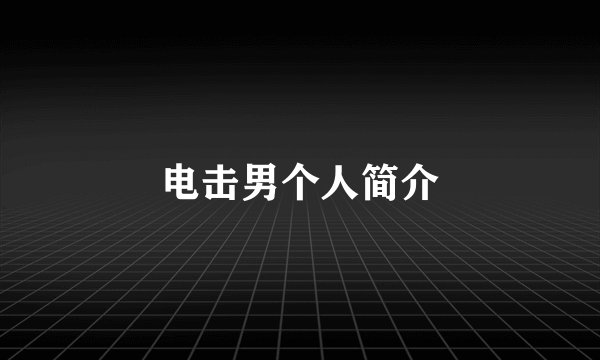 电击男个人简介