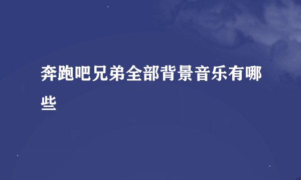 奔跑吧兄弟全部背景音乐有哪些