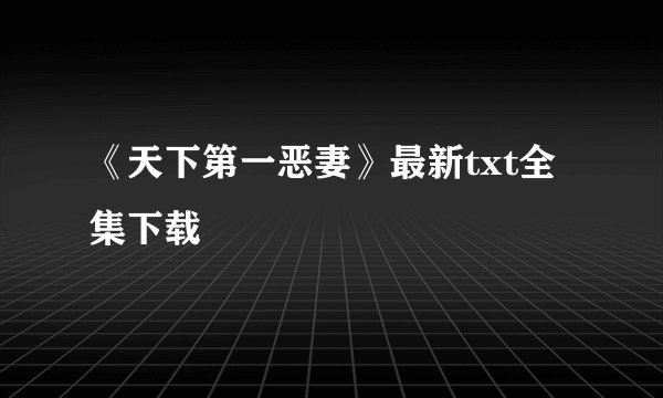 《天下第一恶妻》最新txt全集下载