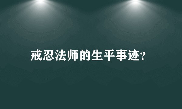 戒忍法师的生平事迹？