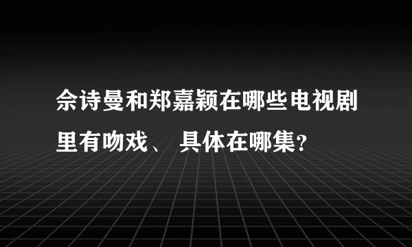 佘诗曼和郑嘉颖在哪些电视剧里有吻戏、 具体在哪集？