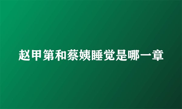 赵甲第和蔡姨睡觉是哪一章