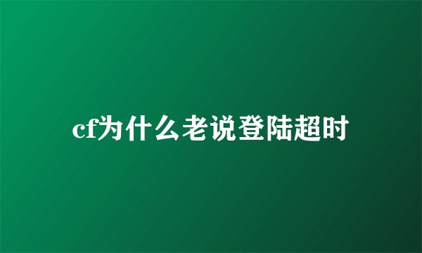cf为什么老说登陆超时