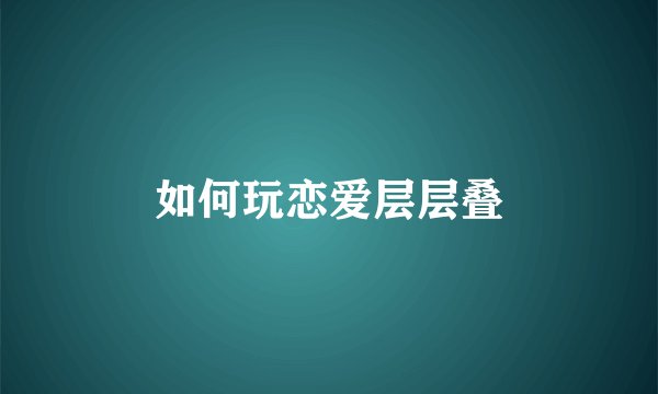 如何玩恋爱层层叠