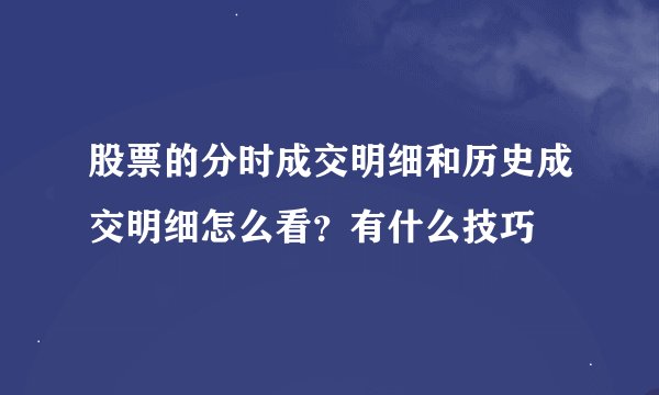 股票的分时成交明细和历史成交明细怎么看？有什么技巧