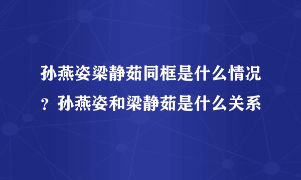 孙燕姿梁静茹同框是什么情况？孙燕姿和梁静茹是什么关系